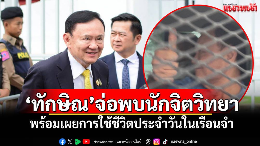 'ทักษิณ'จ่อพบนักจิตวิทยา พร้อมเผยการใช้ชีวิตประจำวันในเรือนจำ