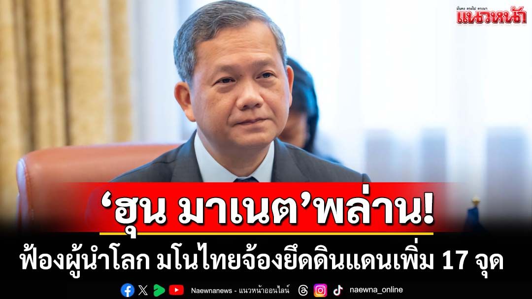 ‘ฮุน มาเนต’พล่าน! ส่งจม.ฟ้องผู้นำโลก มโนไทยวางแผนยึดดินแดนเพิ่ม 17 จุด‘โพธิสัตว์’ยัน‘เกาะกง’