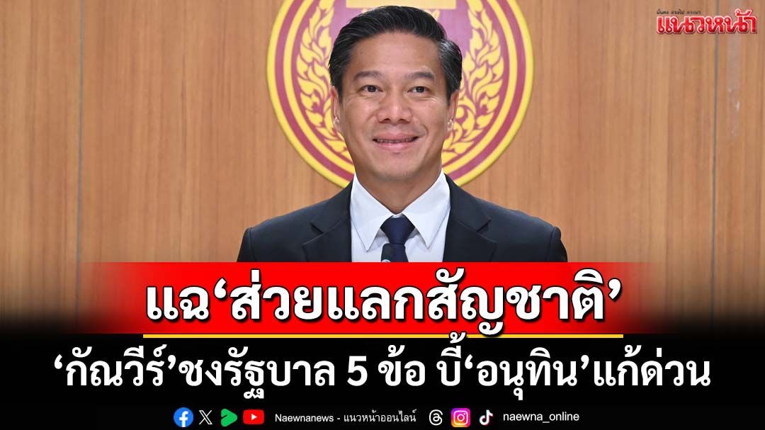 ‘กัณวีร์’แฉยับทุจริต‘ส่วยแลกสัญชาติ’ 2.5 พันล้าน ชงรัฐบาล 5 ข้อ บี้‘อนุทิน’แก้ด่วน