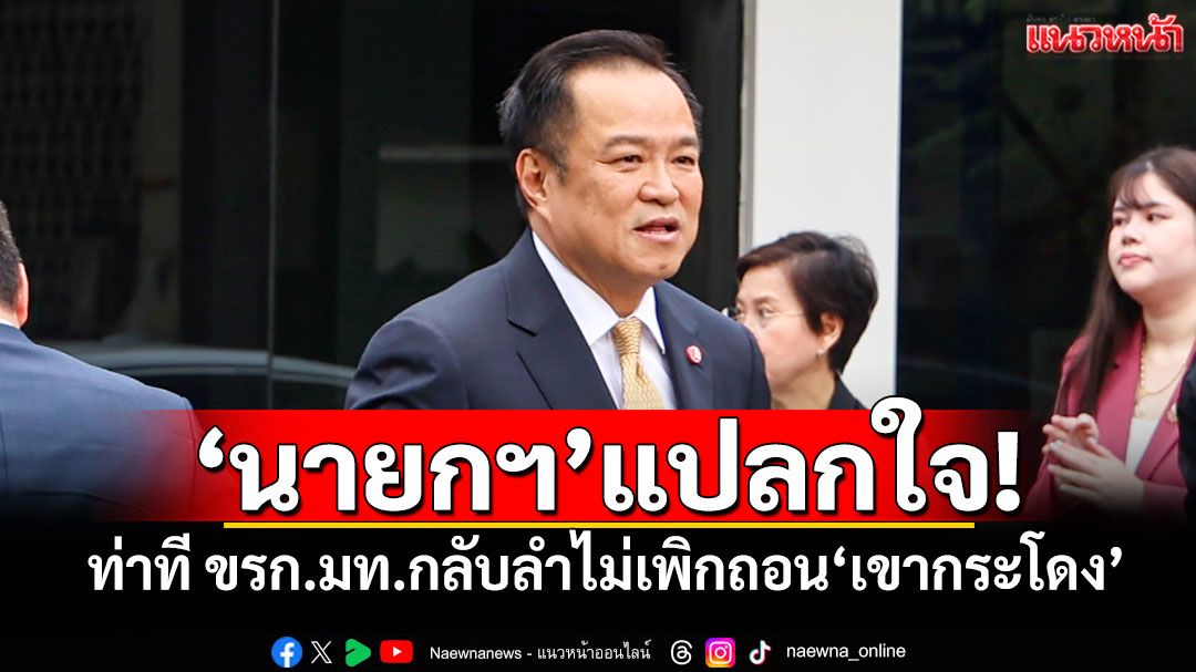 'นายกฯ'แปลกใจ! ท่าที ขรก.มท.กลับลำไม่เพิกถอน'เขากระโดง'
