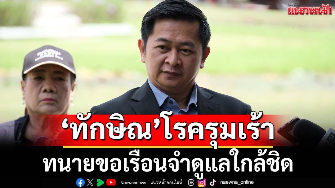 ‘ทนายวิญญัติ’ห่วงสุขภาพ-ความปลอดภัย‘ทักษิณ’ ขอเรือนจำหากอาการทรุดรีบส่ง‘รพ.ราชทัณฑ์’