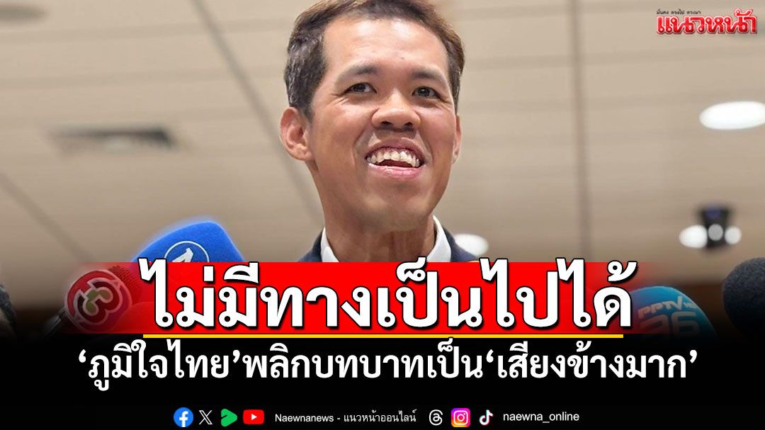‘ปกรณ์วุฒิ’ลั่น!ไม่มีทางเป็นไปได้ ‘ภูมิใจไทย’พลิกบทบาทเป็น‘เสียงข้างมาก’ ถ้าไม่มีพรรคแตก