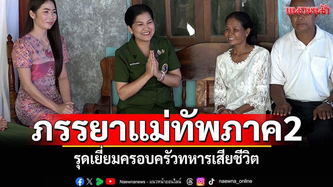 ภรรยาแม่ทัพภาคที่2 รุดเยี่ยมครอบครัวทหารเสียชีวิต