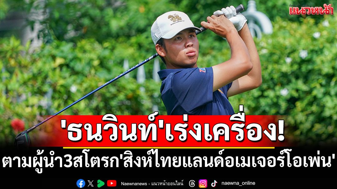 'ธนวินท์'เร่งเครื่อง! ตามผู้นำ3สโตรกอล์ฟ'สิงห์ไทยแลนด์อเมเจอร์โอเพ่น'