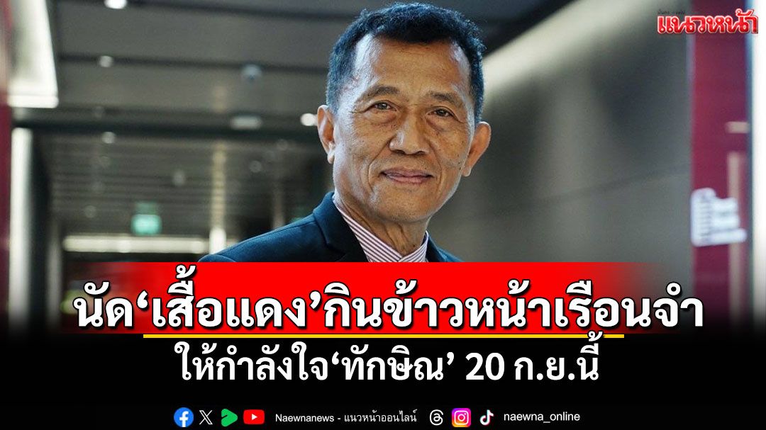 'วรชัย'นัด'เสื้อแดง'กินข้าวหน้าเรือนจำ ให้กำลังใจ'ทักษิณ' 20 ก.ย.นี้