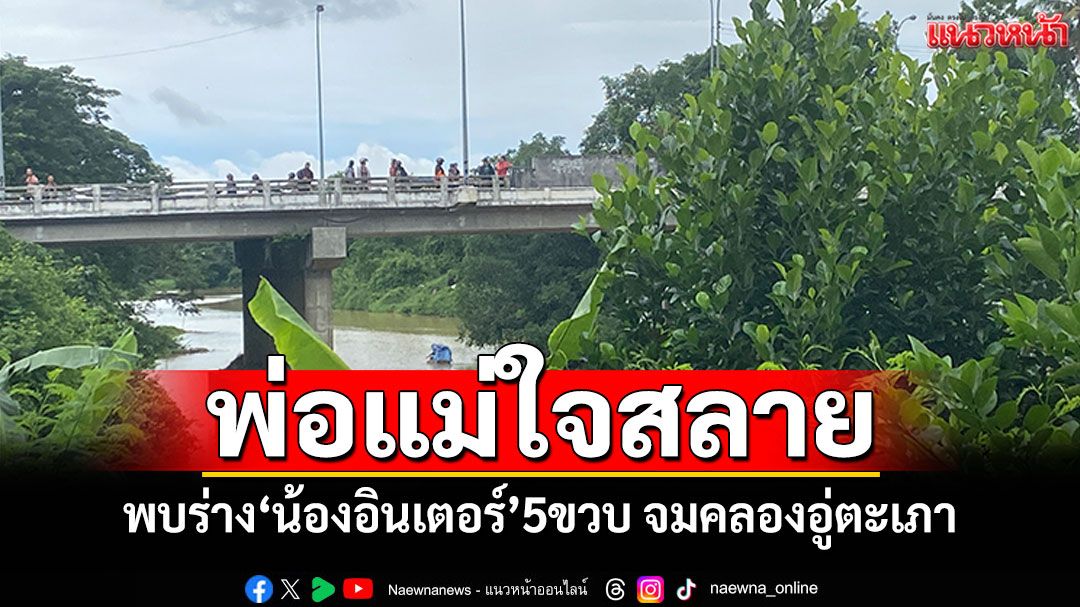 พ่อแม่ใจสลาย! พบร่าง'น้องอินเตอร์'5ขวบ จมคลองอู่ตะเภา หลังหายตัว 20 ชั่วโมง
