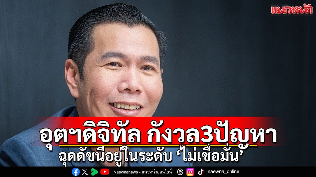 อุตฯดิจิทัล กังวล3ปัญหา ฉุดดัชนีอยู่ในระดับ ‘ไม่เชื่อมั่น’