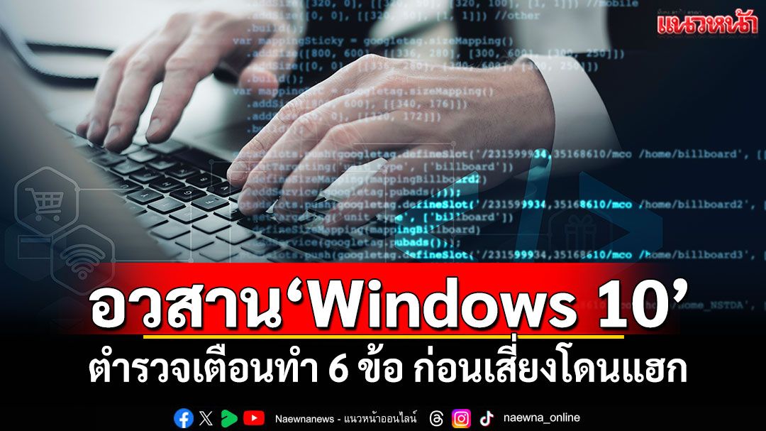 อวสาน‘Windows 10’ ตำรวจเตือนทำ 6 ข้อ ก่อนเสี่ยงโดนแฮก