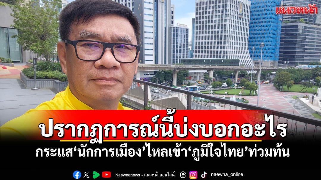 ปรากฏการณ์นี้บ่งบอกอะไร! กระแส'นักการเมือง'ไหลเข้า'ภูมิใจไทย'ท่วมท้น
