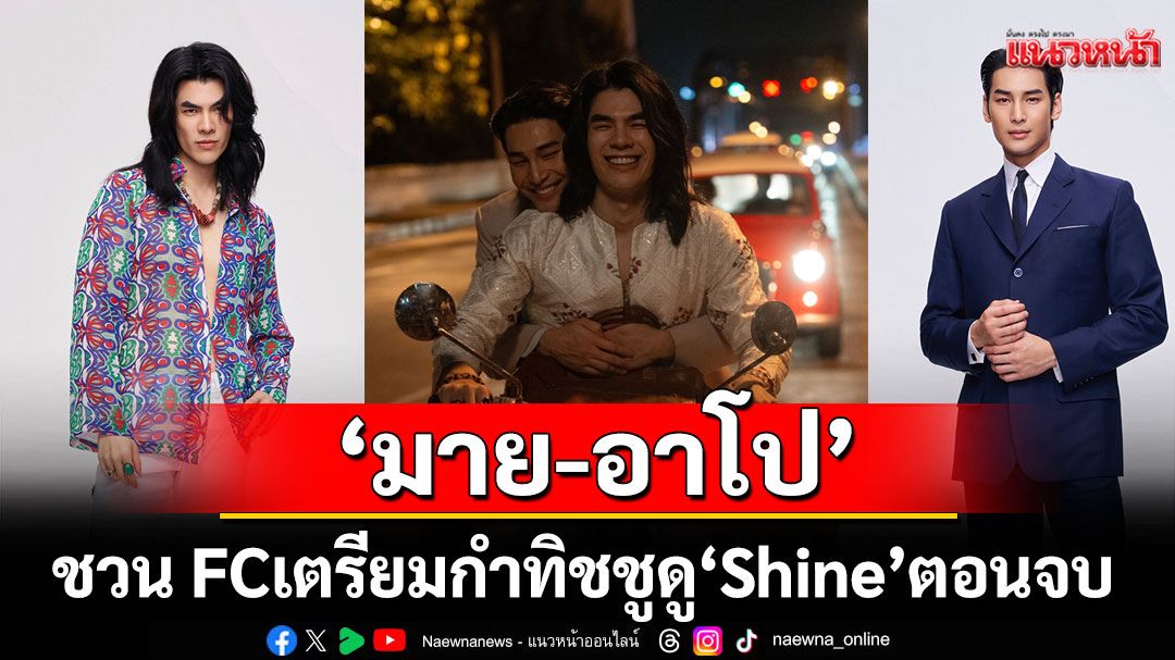 ‘มาย-อาโป’ ควงคู่ ชวน FC เตรียมกำทิชชู ดู “Shine” ตอนจบ การันตี สนุกครบทุกรส