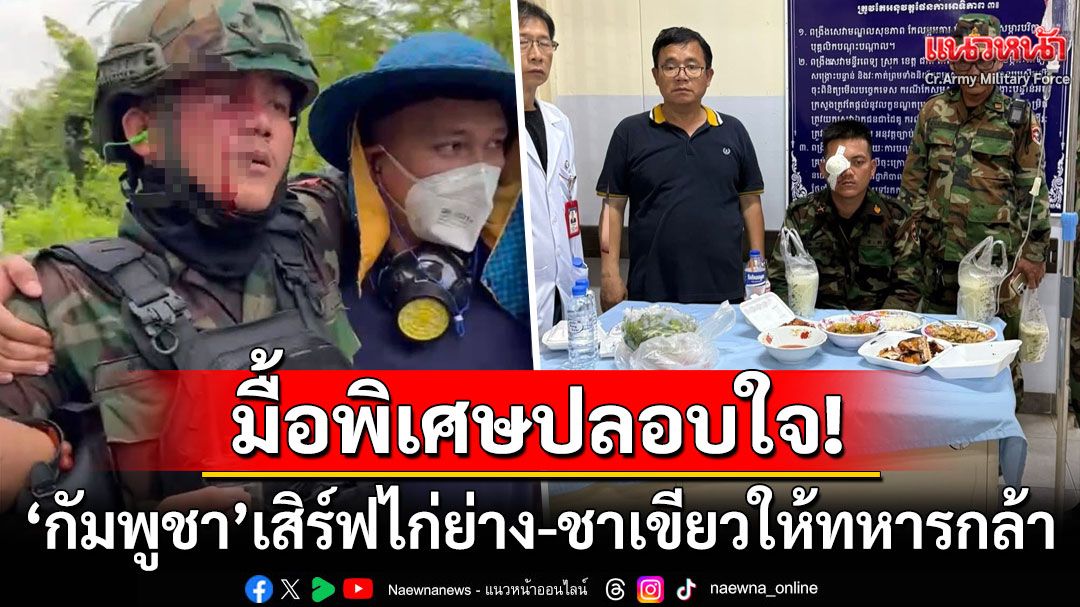 'กัมพูชา'เสิร์ฟไก่ย่าง-ชาเขียวปลอบใจทหารกล้า หลังโดนกระสุนยางยิงเข้าเบ้าตา