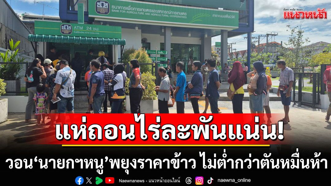 ชาวนาแห่ถอนไร่ละพัน ยาวเหยียดเงินหมดตู้ วอน'นายกฯหนู'พยุงราคาข้าว ไม่ให้ต่ำกว่าตัน 15,000 บาท