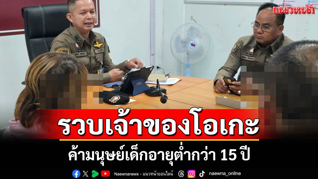เจ้าของร้านคาราโอเกะหลั่งน้ำตาปฏิเสธ! ถูกรวบฐานค้ามนุษย์เด็กอายุต่ำกว่า 15 ปี