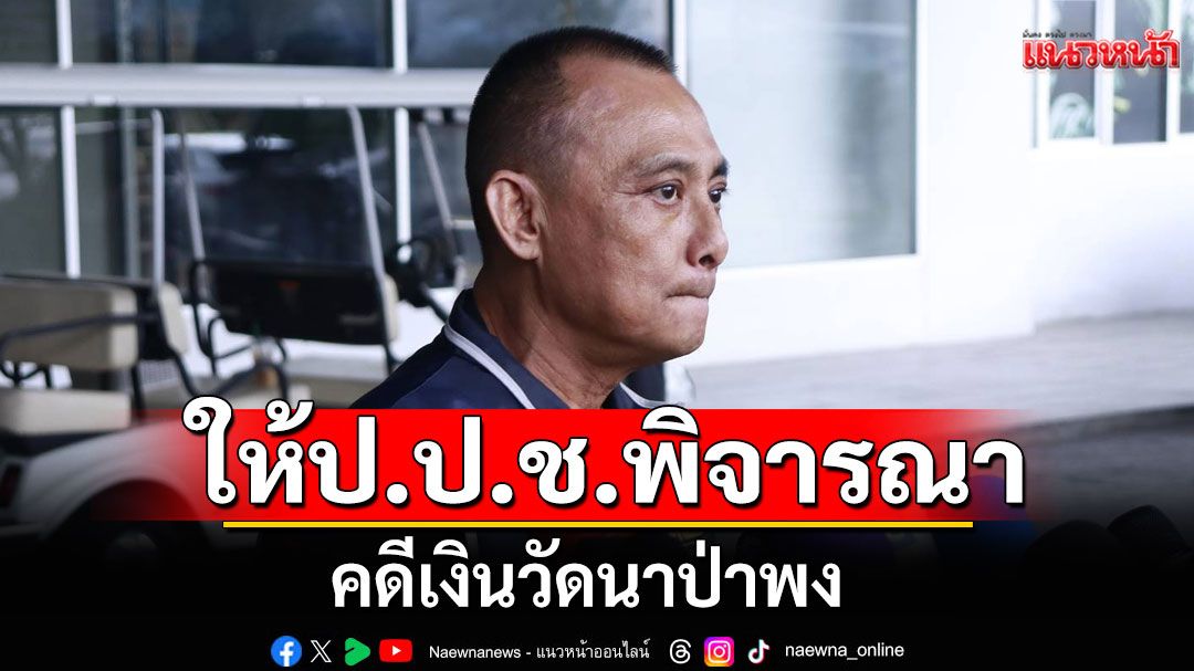 'บิ๊กเต่า'เผย ส่งสำนวน คดีเงินวัดนาป่าพง ให้ป.ป.ช. เร่งตรวจเส้นเงินวัดที่ผิดปกติ