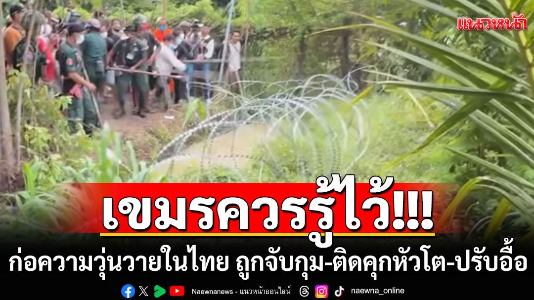 ย้ำโทษ เขมรควรรู้ไว้!!! ก่อความวุ่นวายในราชอาณาจักรไทย ถูกจับกุม โดนติดคุกหัวโต-ปรับอื้อ