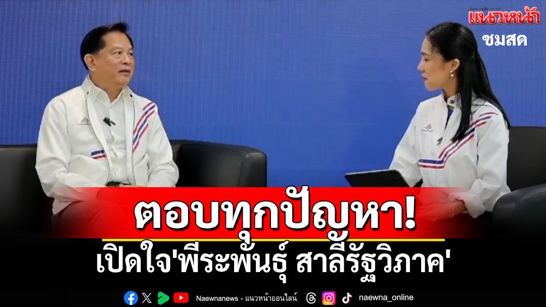 ชมสด! เปิดใจ'พีระพันธุ์ สาลีรัฐวิภาค' หัวหน้าพรรครวมไทยสร้างชาติ เปิดปากตอบทุกปัญหา