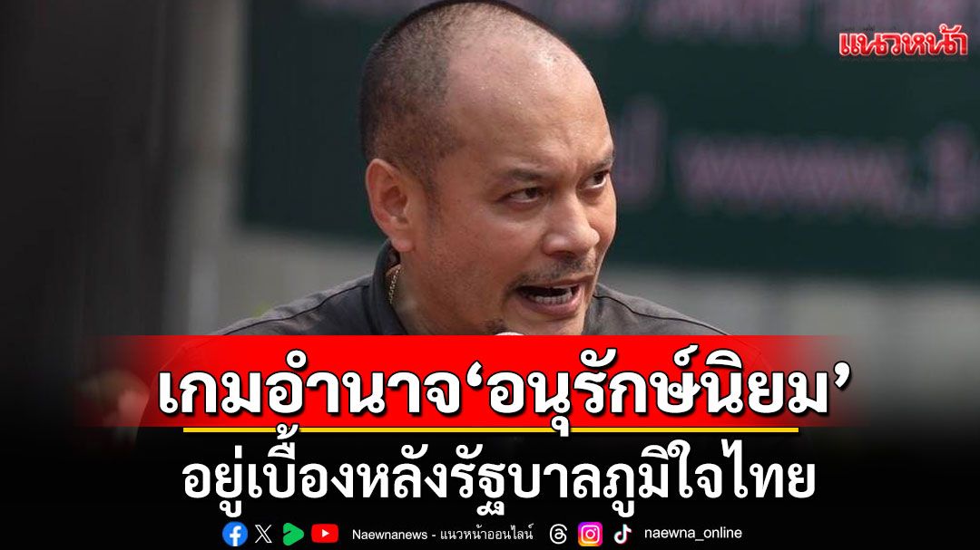 'ณัฐวุฒิ'ชี้เกมอำนาจ 'อนุรักษ์นิยม' อยู่เบื้องหลังรัฐบาลภูมิใจไทย ชี้ 'MOA' ไร้ความหมาย