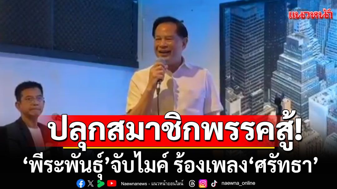 'พีระพันธุ์'จับไมค์ ร้องเพลง'ศรัทธา' ปลุกสมาชิกพรรค รทสช.เดินหน้าสู้