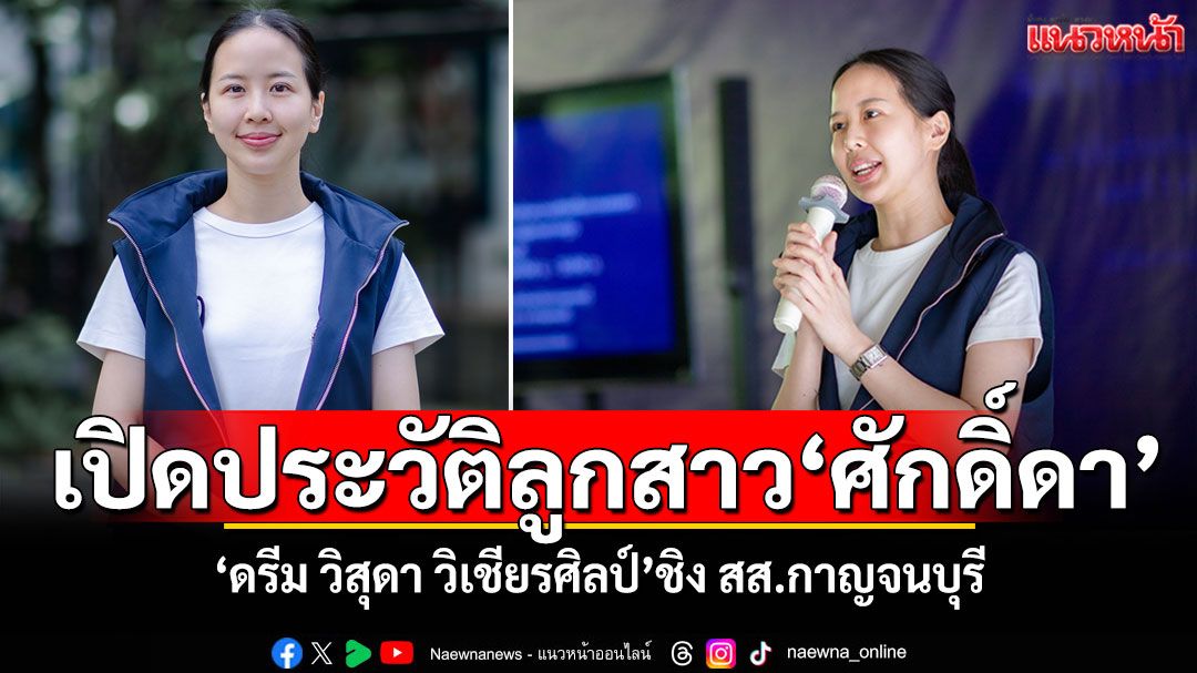 ​เปิดประวัติ'ดรีม วิสุดา วิเชียรศิลป์' ลูกสาว'ศักดิ์ดา' ชิงเลือกตั้งซ่อม สส.กาญจนบุรี เขต 4