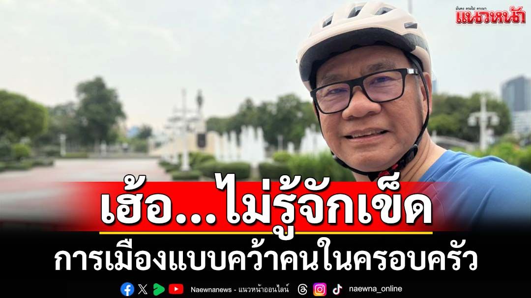 เฮ้อ!!!ไม่รู้จักเข็ด การเมืองแบบคว้าคนในครอบครัว ทั้งหมดล้วนรับชะตากรรม