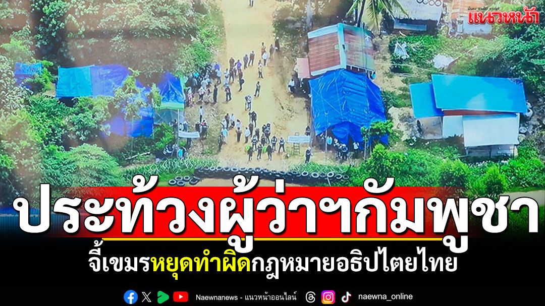 ผู้ว่าฯสระแก้ว ส่งหนังสือประท้วงผู้ว่าฯบ็อนเตียย์เมียนเจ็ย จี้เขมรหยุดทำผิดกม.อธิปไตยไทย