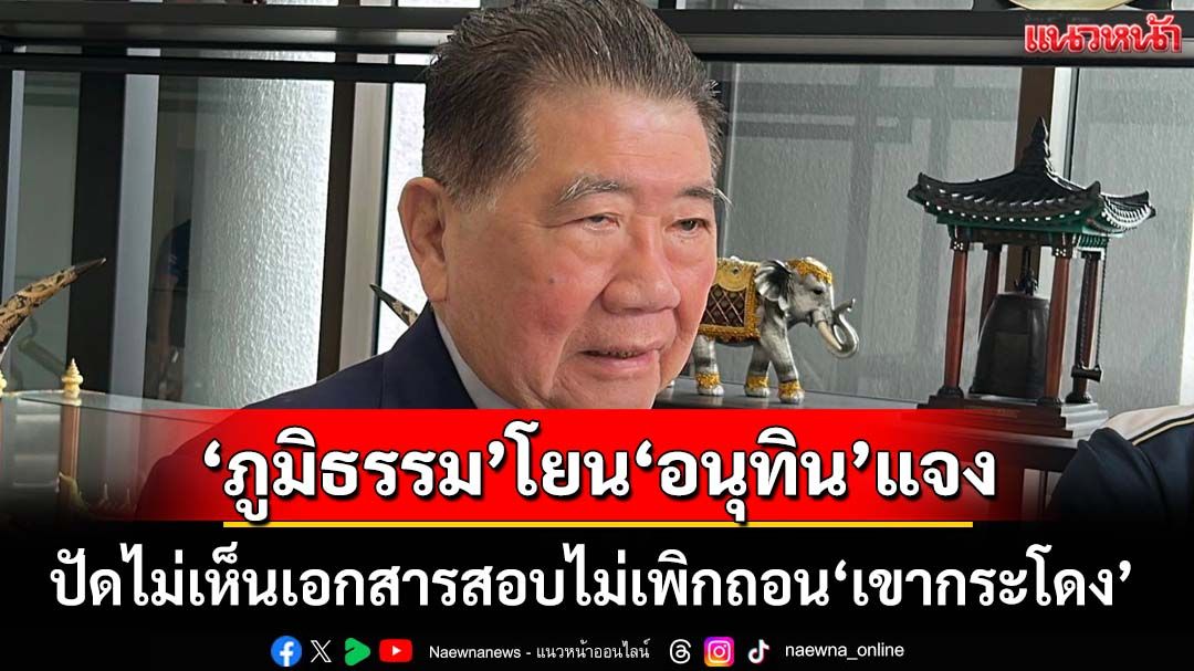 ‘ภูมิธรรม’โยน‘อนุทิน’แจง‘เขากระโดง’ ปัดไม่เห็นเอกสารกก.สอบไม่เพิกถอน