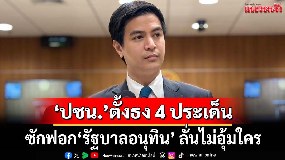 ‘พรรคส้ม’ทันควัน!ตั้งธง4ประเด็นนำทีมซักฟอก‘รัฐบาลอนุทิน’ ลั่นไม่อุ้มใคร