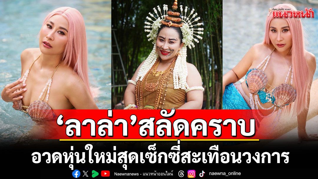 'ลาล่า'สลัดคราบนางยักษ์ เป็นนางเงือกอวดหุ่นใหม่สุดเซ็กซี่สะเทือนวงการ