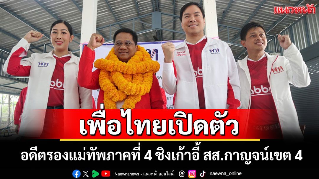 พรรคเพื่อไทยเปิดตัว'พล.อ.ชินวัฒน์'อดีตรองแม่ทัพภาคที่ 4 ลงชิงเก้าอี้ สส.กาญจน์เขต 4