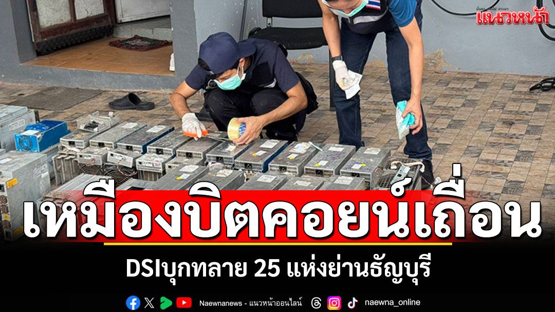DSIบุกทลาย'เหมืองบิทคอยน์เถื่อน' 25 แห่งย่านธัญบุรี สูญกว่า 50 ล้าน