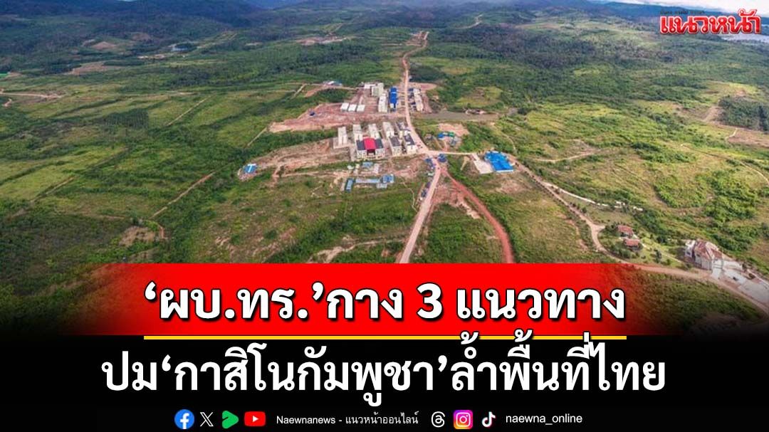 ‘ผบ.ทร.’กาง 3 แนวทางปม‘กาสิโน’ล้ำพื้นที่ไทย ชี้‘กัมพูชา’ยังเป็นภัยคุกคามยันไม่เปิดด่าน