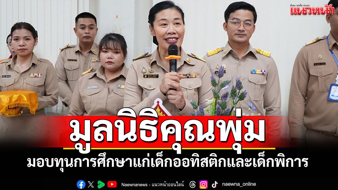 'มูลนิธิคุณพุ่ม'มอบทุนการศึกษาแก่เด็กออทิสติกและเด็กพิการ ในมูลนิธิคุณพุ่มฉะเชิงเทรา