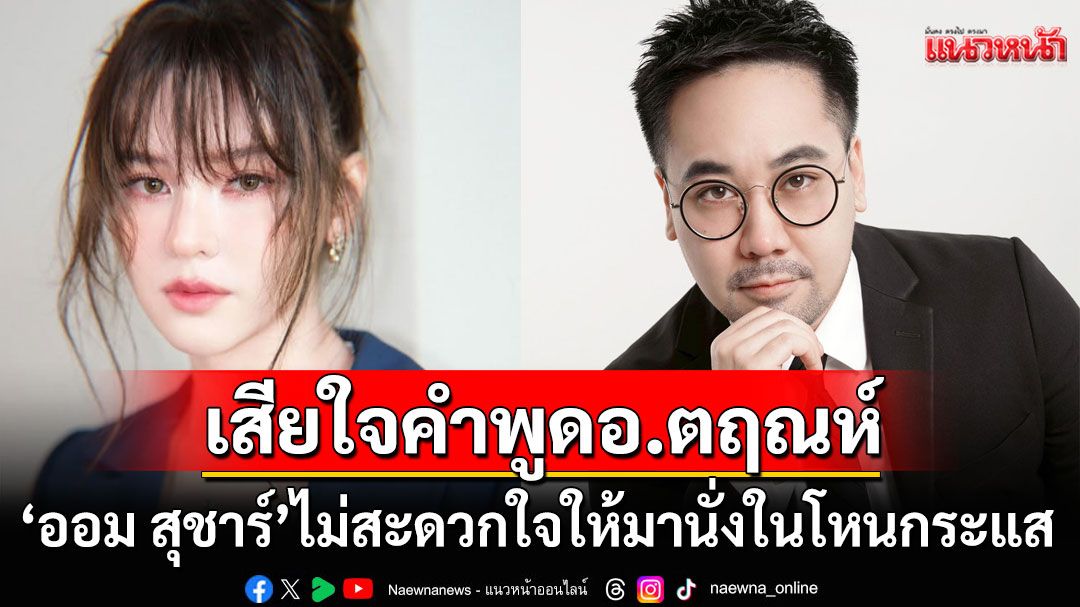 'ออม สุชาร์'เสียใจคำพูดของ'อ.ตฤณห์' ไม่สะดวกใจให้มานั่งร่วมในโหนกระแส