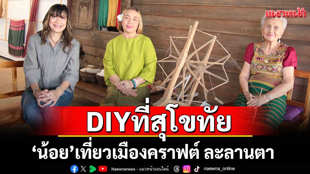 ‘น้อย’เที่ยวเมืองคราฟต์ ละลานตางาน DIY ที่สุโขทัย