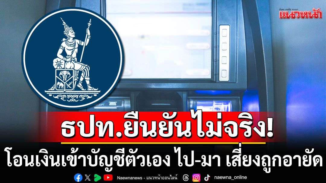 ธปท.ยืนยันไม่จริง!!! โอนเงินเข้าบัญชีตัวเอง ไป-มา เสี่ยงถูกอายัด หลังแชร์ว่อนโซเชียล