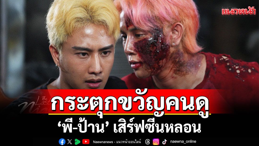 ‘พี-ป้าน’ กระตุกขวัญคนดู เสิร์ฟซีนหลอน ปิดฉาก ‘The Last Night คืนสุดท้าย’