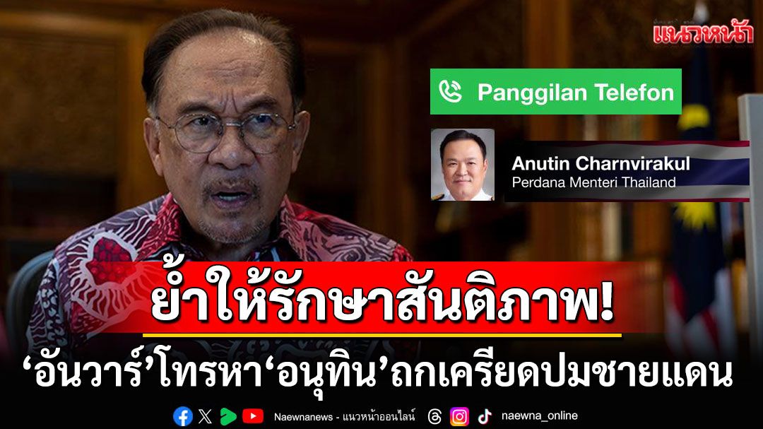 'นายกฯอันวาร์'ยกหูเคลียร์'อนุทิน' ถกเครียดปมชายแดนไทย-กัมพูชา ชี้นําขึ้นสู่โต๊ะเจรจาJBC