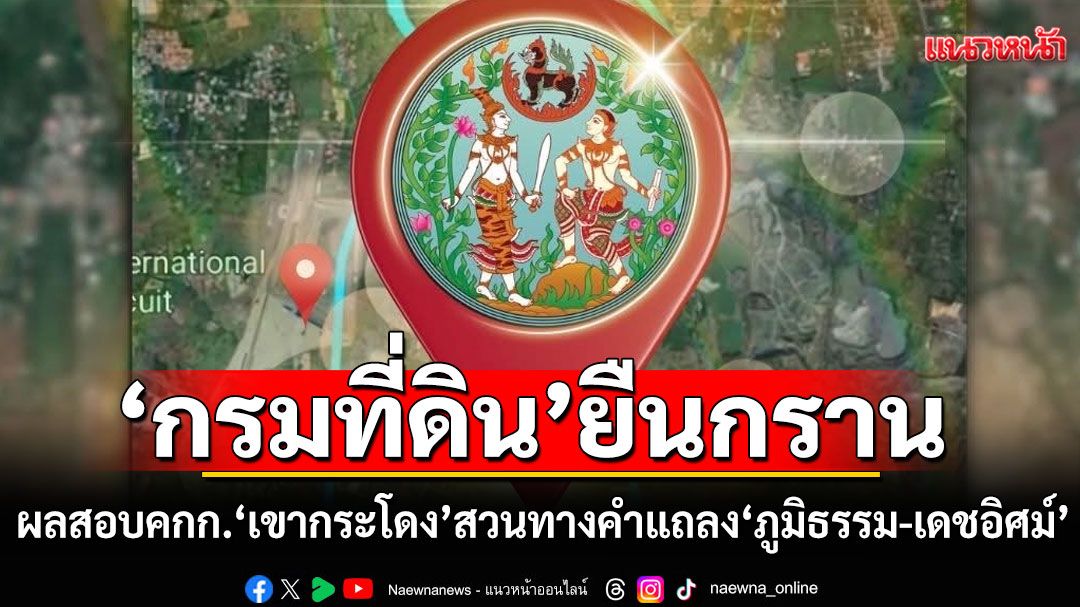 ‘กรมที่ดิน’ยืนกรานผลสอบคกก.‘เขากระโดง’ สวนทางคำแถลง‘ภูมิธรรม-เดชอิศม์’