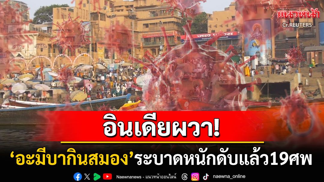 อินเดียผวา! 'อะมีบากินสมอง'ระบาดหนักเสียชีวิตแล้ว19ศพ ยังไม่มียารักษาโรคนี้