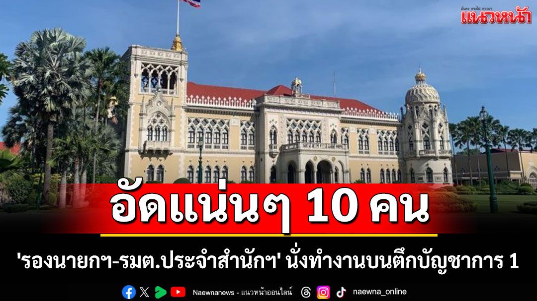 อัดแน่นๆ! 'รองนายกฯ-รมต.ประจำสำนักฯ' 10 คน นั่งทำงานบนตึกบัญชาการ 1