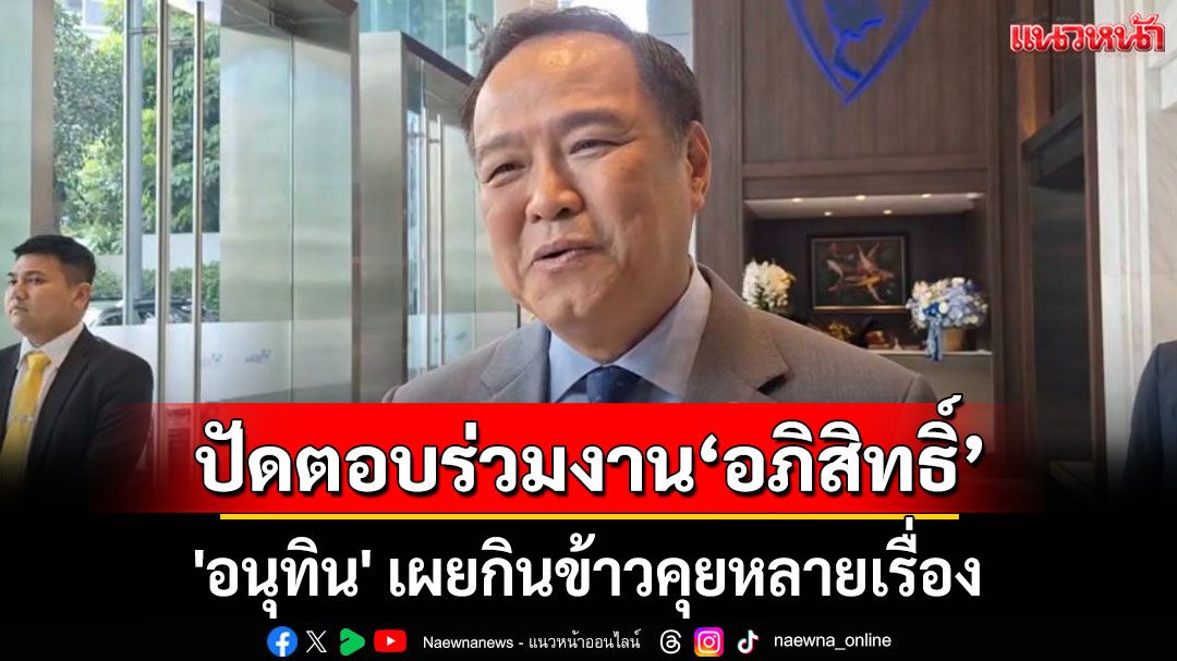 'อนุทิน' เผยกินข้าว 'อภิสิทธิ์' คุยหลายเรื่อง ปัดตอบร่วมงานกันในอนาคต