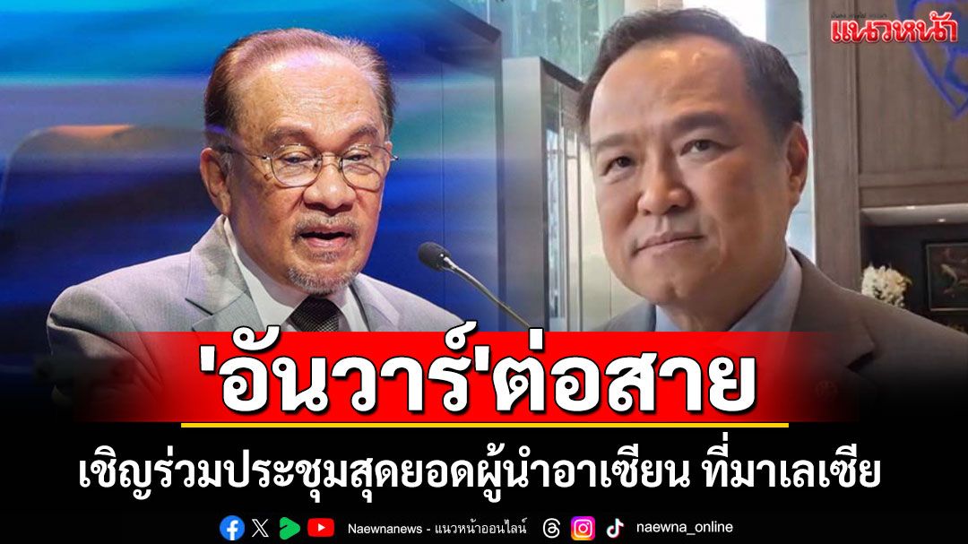 'อนุทิน' เผย 'อันวาร์' ต่อสายเชิญร่วมประชุมสุดยอดผู้นำอาเซียน ที่มาเลเซีย