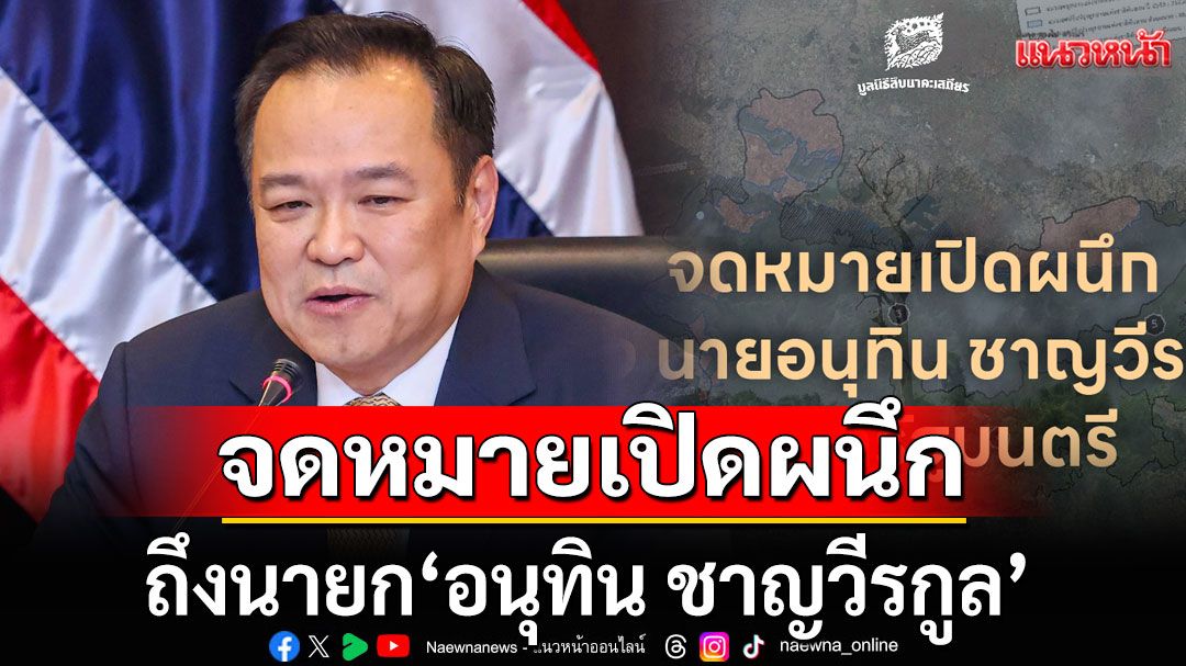 มูลนิธิสืบฯ ออกจดหมายเปิดผนึก ถึง ‘อนุทิน’ ยันค้านเพิกถอนป่า ‘อุทยานฯทับลาน’