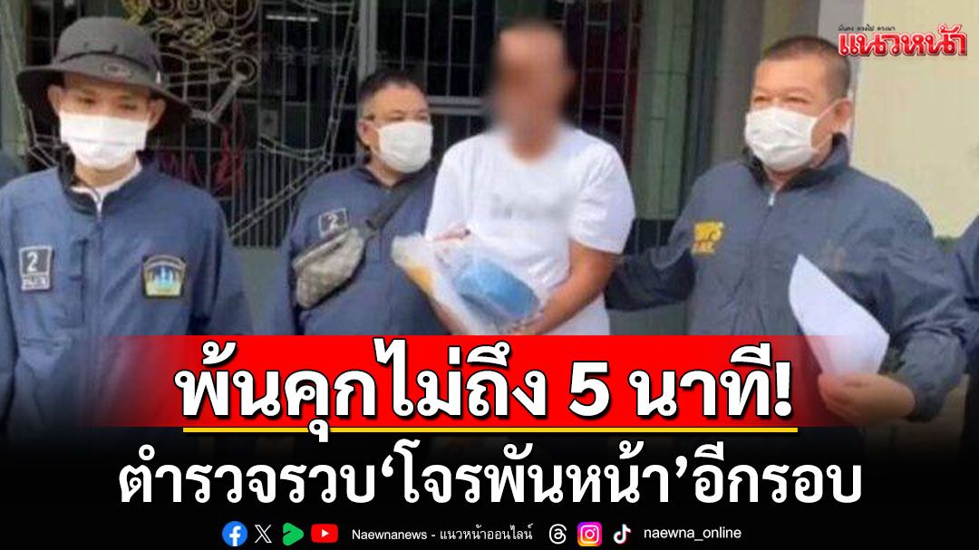 โจรพันหน้า พ้นคุกคดีฉ้อโกงทรัพย์ เดินออกประตูเรือนจำไม่ถึง 5 นาที ถูกรวบอีกรอบ