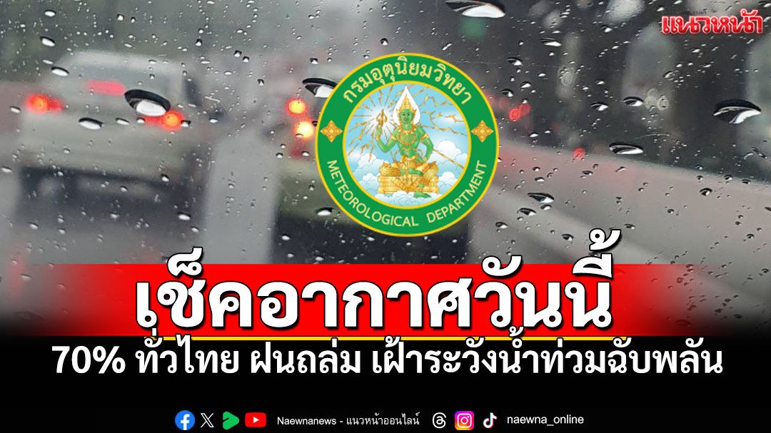 กรมอุตุฯเตือน70% ทั่วไทยเจอฝนถล่มหนัก เฝ้าระวังน้ำท่วมฉับพลัน