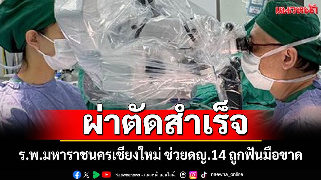 ร.พ.มหาราชนครเชียงใหม่ ผ่าตัดต่อมือ ดญ.วัย14 ถูกฟันขาดสำเร็จ