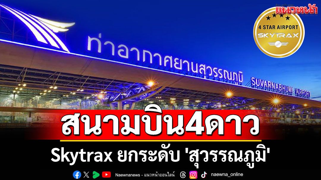 Skytrax ยกระดับ 'สุวรรณภูมิ' ขึ้นเป็นสนามบิน 4 ดาว ตอกย้ำคุณภาพ