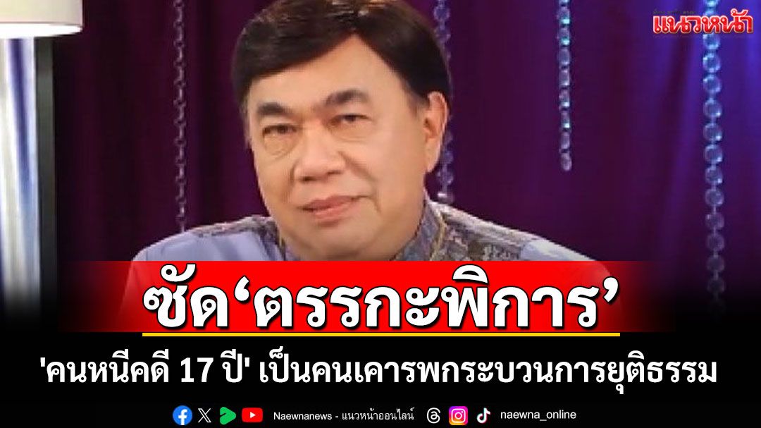 'ดร.เสรี'ซัด พวกตรรกะพิการ 'คนหนีคดี 17 ปี' เป็นคนเคารพกระบวนการยุติธรรม