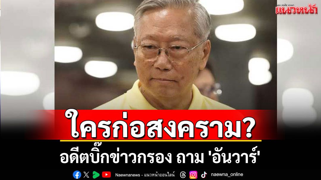 ใครก่อสงคราม? อดีตบิ๊กข่าวกรอง ถาม 'อันวาร์' ลั่นต้องกลับไปทบทวนใหม่