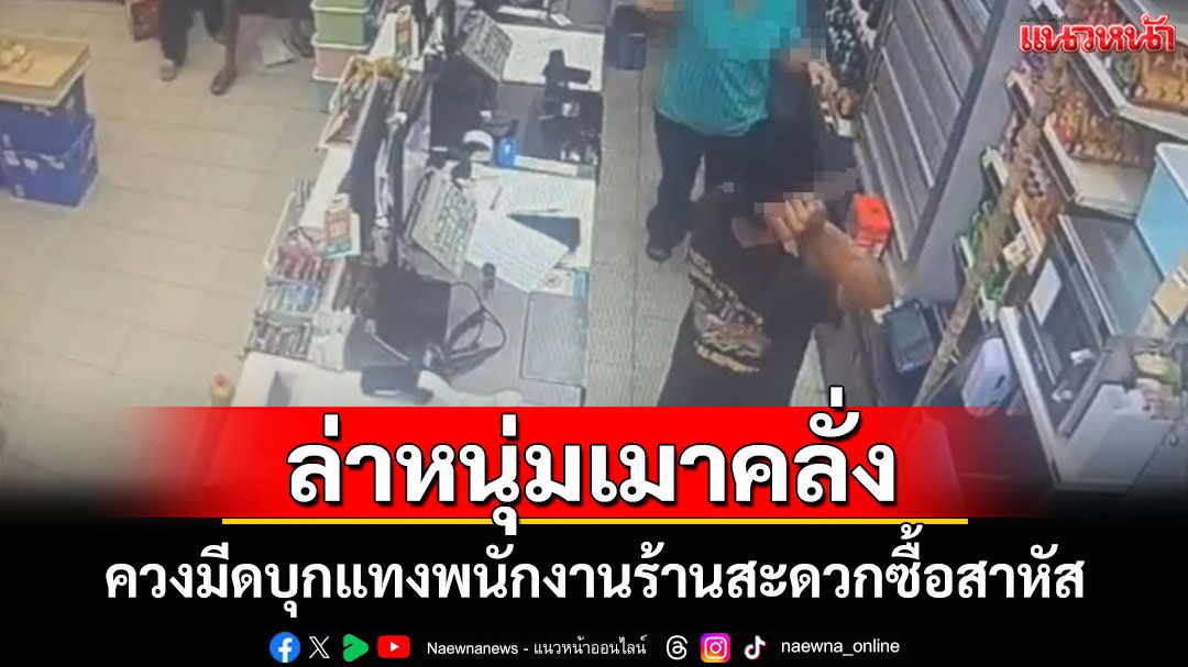 หนุ่มเมาคลั่งบุกแทงพนักงานร้านสะดวกซื้อบาดเจ็บสาหัสหลบหนี ตร.เร่งล่าตัว